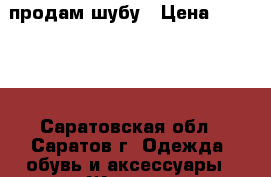 продам шубу › Цена ­ 14 000 - Саратовская обл., Саратов г. Одежда, обувь и аксессуары » Женская одежда и обувь   . Саратовская обл.,Саратов г.